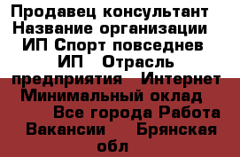 Продавец-консультант › Название организации ­ ИП Спорт повседнев, ИП › Отрасль предприятия ­ Интернет › Минимальный оклад ­ 5 000 - Все города Работа » Вакансии   . Брянская обл.